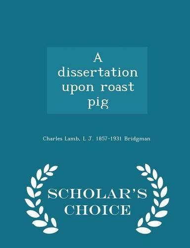A Dissertation Upon Roast Pig - Scholar's Choice Edition