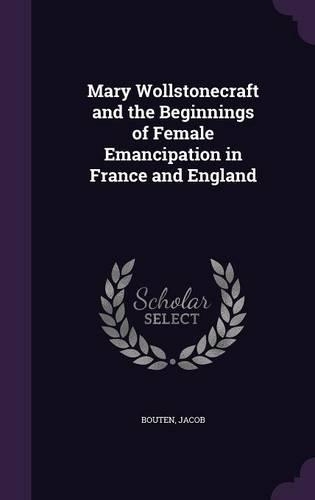 Mary Wollstonecraft and the Beginnings of Female Emancipation in France and England: (English)