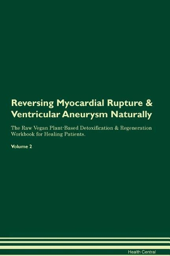 Reversing Myocardial Rupture & Ventricular Aneurysm Naturally The Raw Vegan Plant-Based Detoxification & Regeneration Workbook for Healing Patients. Volume 2