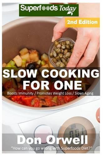 Slow Cooking for One: Over 75 Quick & Easy Gluten Free Low Cholesterol Whole Foods Slow Cooker Meals full of Antioxidants & Phytochemicals(Natural Weight Loss Transformation)