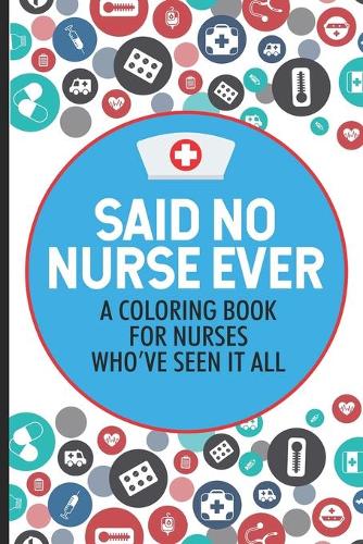 Said No Nurse Ever A Coloring Book For Nurses Who've Seen It All