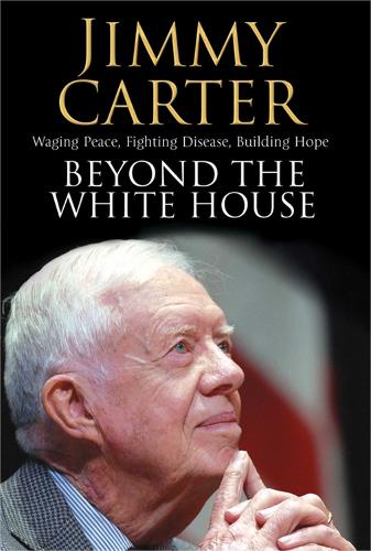 Beyond the White House: Waging Peace, Fighting Disease, Building Hope