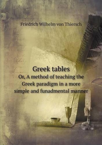 Greek tables Or, A method of teaching the Greek paradigm in a more simple and funadmental manner