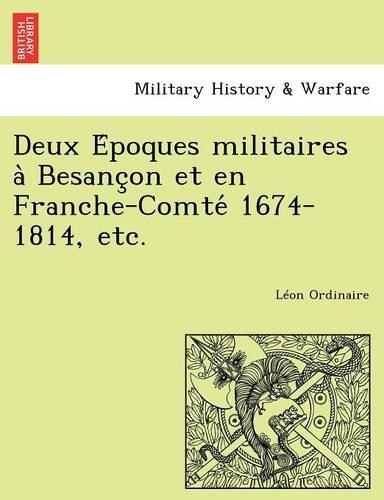 Deux Époques militaires à Besançon et en Franche-Comté 1674-1814, etc.