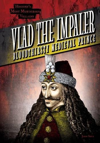 Vlad the Impaler: Bloodthirsty Medieval Prince(History's Most Murderous Villains)
