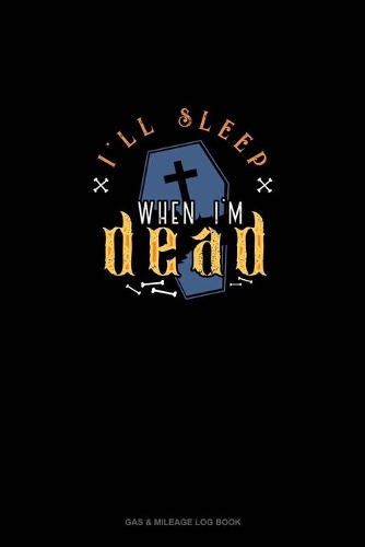 I'll Sleep When I'm Dead: Gas & Mileage Log Book(1630 Gas & Mileage Log Book)
