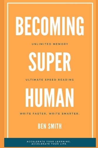 Becoming Superhuman: Unlimited Memory. Ultimate Speed Reading Techniques. Write Smarter & Faster. Accelerate Your Learning; Accelerate Your Life.