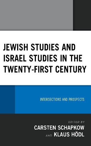 Jewish Studies and Israel Studies in the Twenty-First Century: Intersections and Prospects(Lexington Studies in Modern Jewish History, Historiography,)