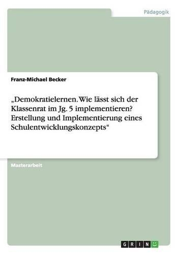 "Demokratielernen. Wie lässt sich der Klassenrat im Jg. 5 implementieren? Erstellung und Implementierung eines Schulentwicklungskonzepts": (German)