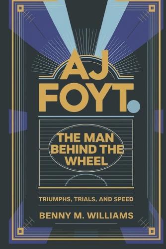 AJ Foyt: The Man Behind the Wheel-Triumphs, Trials, and Speed