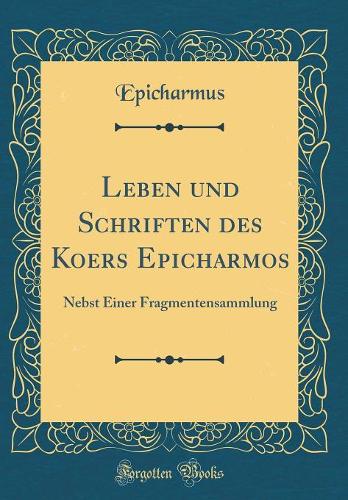 Leben und Schriften des Koers Epicharmos: Nebst Einer Fragmentensammlung (Classic Reprint)