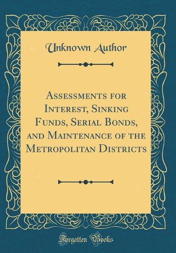 Assessments for Interest, Sinking Funds, Serial Bonds, and Maintenance of the Metropolitan Districts (Classic Reprint)