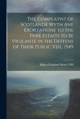 The Complaynt of Scotlande Wyth ane Exortatione to the Thre Estaits to be Vigilante in the Deffens of Their Public Veil. 1549