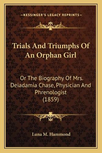 Trials And Triumphs Of An Orphan Girl: Or The Biography Of Mrs. Deiadamia Chase, Physician And Phrenologist (1859)(English)