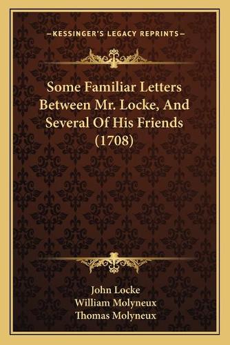 Some Familiar Letters Between Mr. Locke, And Several Of His Friends (1708)