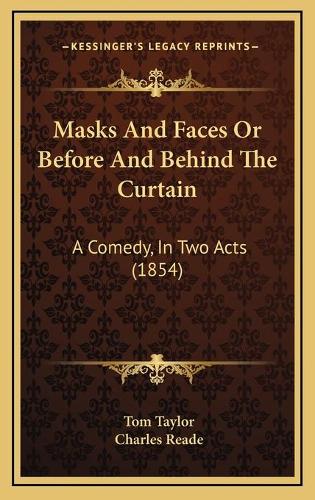 Masks And Faces Or Before And Behind The Curtain: A Comedy, In Two Acts (1854)