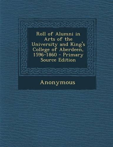 Roll of Alumni in Arts of the University and King's College of Aberdeen, 1596-1860