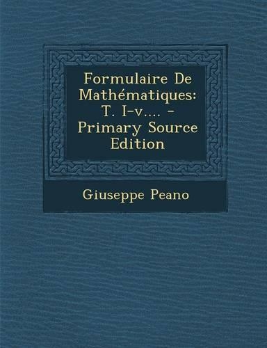 Formulaire De Mathématiques: T. I-v.... - Primary Source Edition(French)