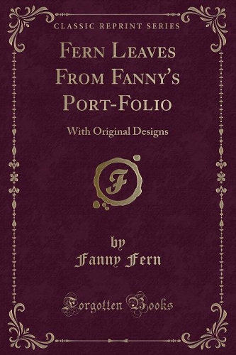 Fern Leaves From Fanny's Port-Folio: With Original Designs (Classic Reprint)