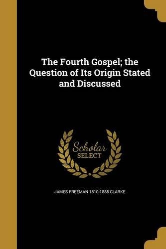 The Fourth Gospel; the Question of Its Origin Stated and Discussed
