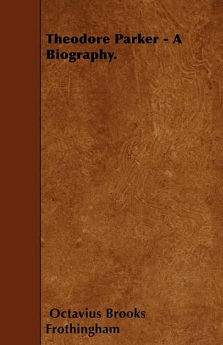Theodore Parker - A Biography.
