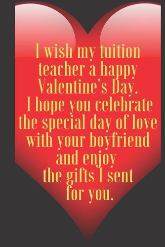I wish my tuition teacher a happy Valentine's Day. I hope you celebrate the special day of love with your boyfriend and en