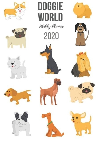 Doggie World Weekly Planner 2020: Schedule / Appointment / Habit Tracker / To-Do List / Calendar/ Agenda / 6" x 9" Size With Cute Dogs Cover To Make 2020 Your Most Organized Year Eve