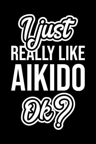 I Just Really Like Aikido Ok?
