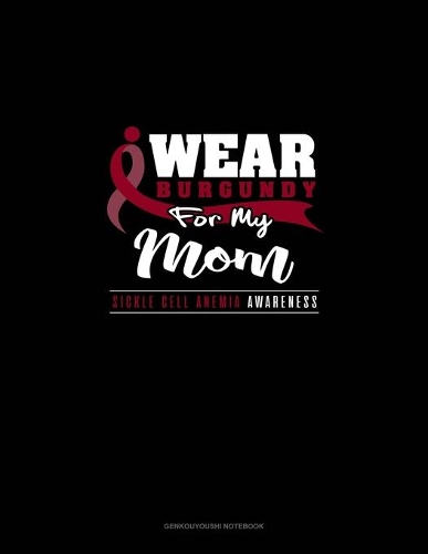 I Wear Burgundy For My Mom - Sickle Cell Anemia Awareness: Genkouyoushi Notebook(640 Genkouyoushi Notebook)