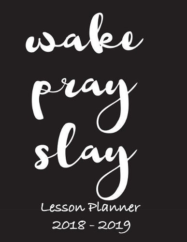 Lesson Planner 2018 - 2019 - Wake, Pray, Slay
