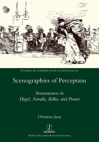 Scenographies of Perception: Sensuousness in Hegel, Novalis, Rilke, and Proust(45 Studies in Comparative Literature)