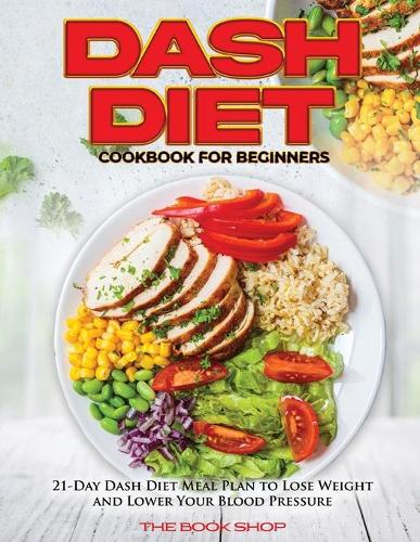 Dash Diet Cookbook for Beginners: 21-Day Dash Diet Meal Plan to Lose Weight and Lower Your Blood Pressure