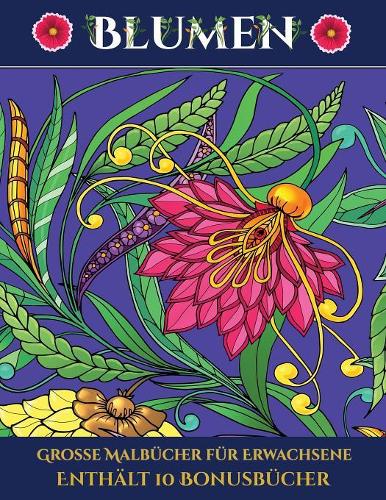 Große Malbücher für Erwachsene (Blumen): Dieses Buch besteht aus 30 Malblätter, die zum Ausmalen, Einrahmen und/oder Meditieren verwendet werden können: Dieses Buch kann fotokopiert, gedruc(5 Große Malbücher Für Erwachsene)