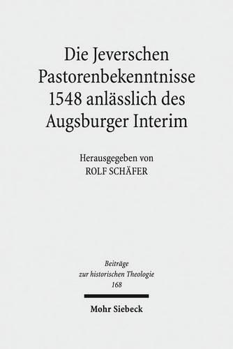 Die Jeverschen Pastorenbekenntnisse 1548 anlasslich des Augsburger Interim: (Beitrage Zur Historischen Theologie)