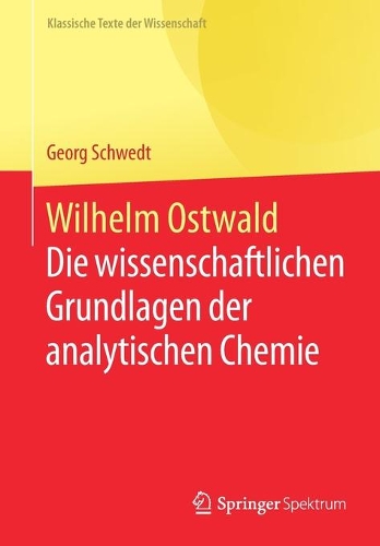 Wilhelm Ostwald: Die wissenschaftlichen Grundlagen der analytischen Chemie(Klassische Texte der Wissenschaft)
