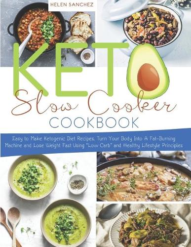 Keto Slow Cooker Cookbook: Easy to Make Ketogenic Diet Recipes. Turn Your Body Into A Fat-Burning Machine and Lose Weight Fast Using "Low Carb" and Healthy Lifestyle Principle