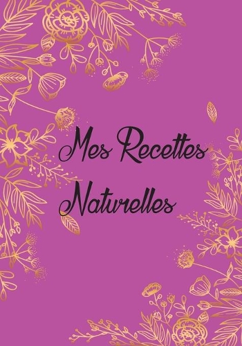 Mes Recettes Naturelles: Mon carnet des recettes de produits cosmétiques et ménagers - + de 110 Recettes à Compléter - meilleurs idée de Cadeau Pour les Femmes et les filles