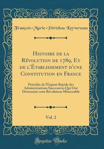 Histoire de la Révolution de 1789, Et de l'Établissement d'une Constitution en France, Vol. 2: Précédée de l'Exposé Rapide des Administrations Successives Qui Ont Déterminé cette Révolution Mémorable (Classic Reprint)
