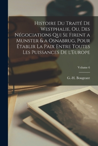 Histoire du traité de Westphalie, ou, des négociations qui se firent a Munster & a Osnabrug, pour établir la paix entre toutes les puissances de l'Europe; Volume 6