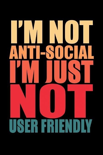 I'm Not Anti-Social I'm Just Not User Friendly