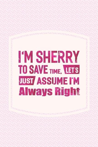 I'm Sherry to Save Time, Let's Just Assume I'm Always Right