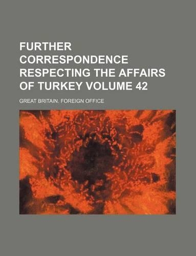Further Correspondence Respecting the Affairs of Turkey Volume 42: (English)