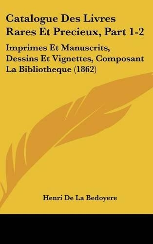 Catalogue Des Livres Rares Et Precieux, Part 1-2: Imprimes Et Manuscrits, Dessins Et Vignettes, Composant La Bibliotheque (1862)(French)