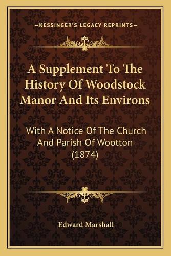 A Supplement To The History Of Woodstock Manor And Its Environs: With A Notice Of The Church And Parish Of Wootton (1874)(English)