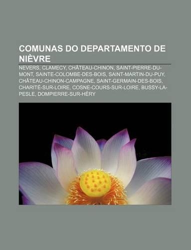 Comunas Do Departamento de Nievre: Nevers, Clamecy, Chateau-Chinon, Saint-Pierre-Du-Mont, Sainte-Colombe-Des-Bois, Saint-Martin-Du-Puy(Portuguese)