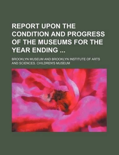 Report Upon the Condition and Progress of the Museums for the Year Ending