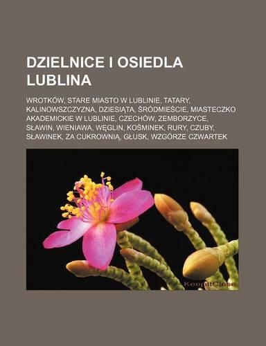 Dzielnice I Osiedla Lublina: Wrotkow, Stare Miasto W Lublinie, Tatary, Kalinowszczyzna, Dziesi Ta, Rodmie Cie, Miasteczko Akademickie W Lublinie, Czechow, Zemborzyce, S Awin, Wi(Polish)