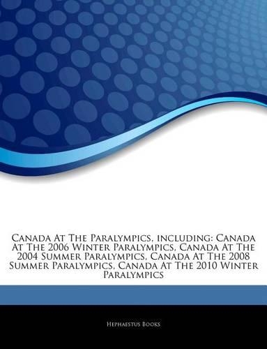 Articles on Canada at the Paralympics, Including: Canada at the 2006 Winter Paralympics, Canada at the 2004 Summer Paralympics, Canada at the 2008 Summer Paralympics, Canada at the 2010 Winter Paral(English)