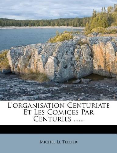 L'organisation Centuriate Et Les Comices Par Centuries ......: (French)