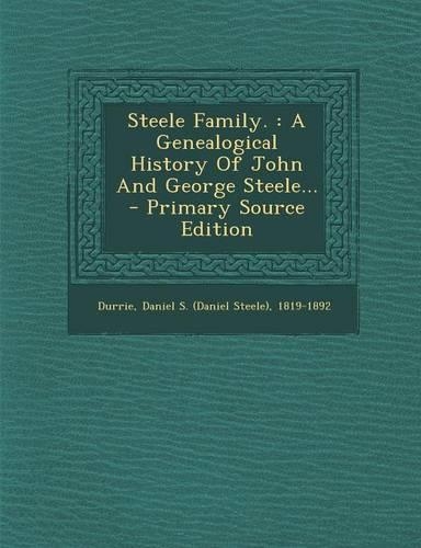 Steele Family.: A Genealogical History of John and George Steele...(English)